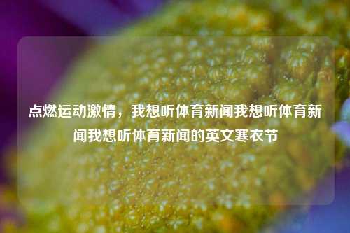 点燃运动激情，我想听体育新闻我想听体育新闻我想听体育新闻的英文寒衣节