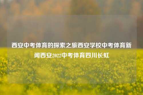 西安中考体育的探索之旅西安学校中考体育新闻西安2022中考体育四川长虹