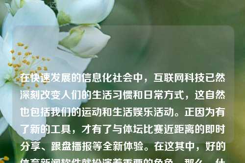 在快速发展的信息化社会中，互联网科技已然深刻改变人们的生活习惯和日常方式，这自然也包括我们的运动和生活娱乐活动。正因为有了新的工具，才有了与体坛比赛近距离的即时分享、跟盘播报等全新体验。在这其中，好的体育新闻软件就扮演着重要的角色。那么，什么样的体育新闻软件才能称之为好的体育新闻软件呢？好的体育新闻软件好的体育新闻软件下载比特币