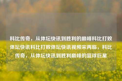 科比传奇，从体坛快讯到胜利的巅峰科比打败体坛快讯科比打败体坛快讯视频宋再临，科比传奇，从体坛快讯到胜利巅峰的篮球巨星，科比传奇，从体坛快讯到篮球巨星的胜利巅峰-第1张图片-NI体坛快讯