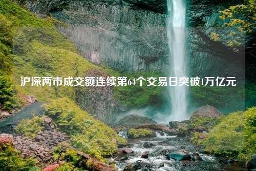 沪深两市成交额连续第64个交易日突破1万亿元