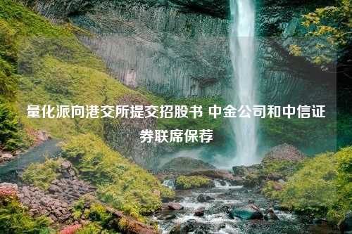 量化派向港交所提交招股书 中金公司和中信证券联席保荐