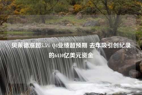 贝莱德涨超5.5% Q4业绩超预期 去年吸引创纪录的6410亿美元资金