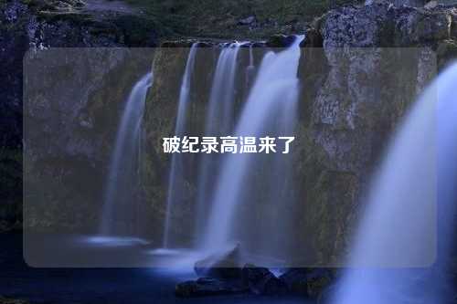 破纪录高温来了