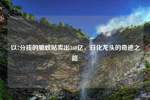 以7分钱的驱蚊贴卖出160亿，日化龙头的奇迹之路