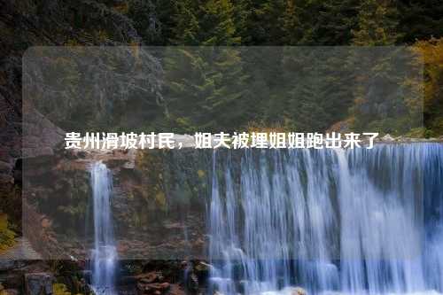 贵州滑坡村民，姐夫被埋姐姐跑出来了