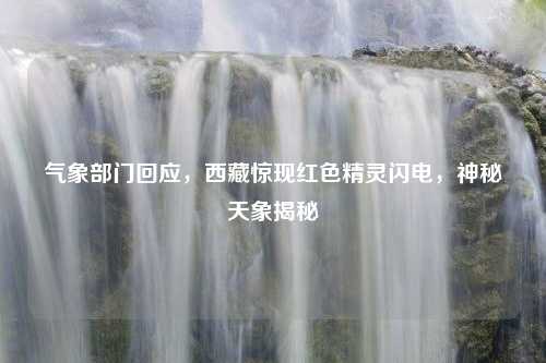 气象部门回应，西藏惊现红色精灵闪电，神秘天象揭秘