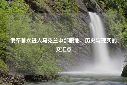 俄军首次进入乌克兰中部腹地，历史与现实的交汇点